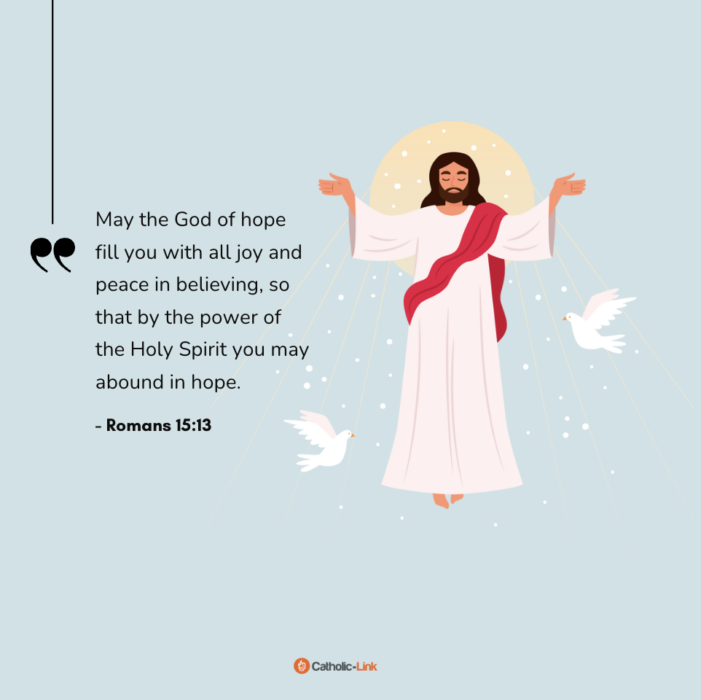 “May the God of hope fill you with all joy and peace in believing, so that by the power of the Holy Spirit you may abound in hope.” - Romans 15:13 
